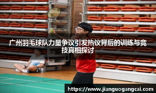 广州羽毛球队力量争议引发热议背后的训练与竞技真相探讨