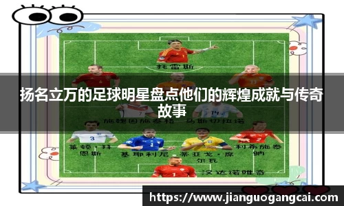 扬名立万的足球明星盘点他们的辉煌成就与传奇故事