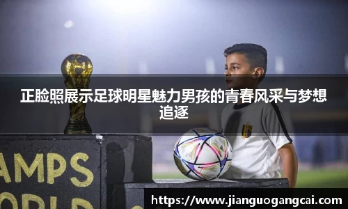 正脸照展示足球明星魅力男孩的青春风采与梦想追逐