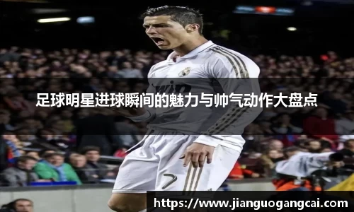 足球明星进球瞬间的魅力与帅气动作大盘点