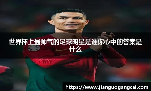 世界杯上最帅气的足球明星是谁你心中的答案是什么
