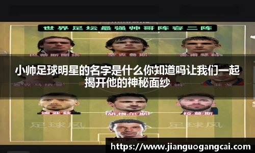 小帅足球明星的名字是什么你知道吗让我们一起揭开他的神秘面纱